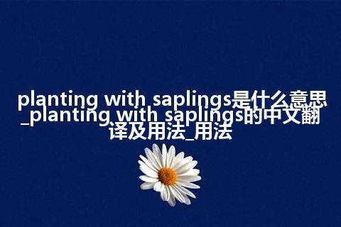 planting with saplings是什么意思_planting with saplings的中文翻译及用法_用法