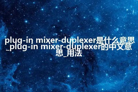 plug-in mixer-duplexer是什么意思_plug-in mixer-duplexer的中文意思_用法