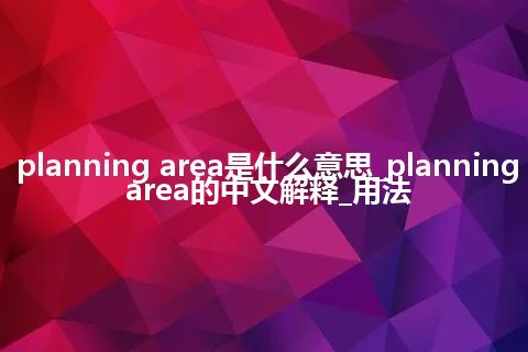 planning area是什么意思_planning area的中文解释_用法