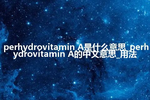 perhydrovitamin A是什么意思_perhydrovitamin A的中文意思_用法