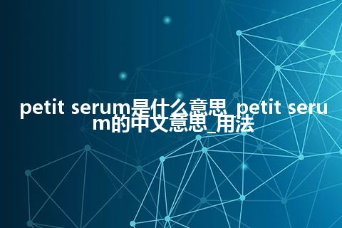 petit serum是什么意思_petit serum的中文意思_用法
