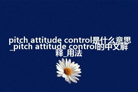 pitch attitude control是什么意思_pitch attitude control的中文解释_用法