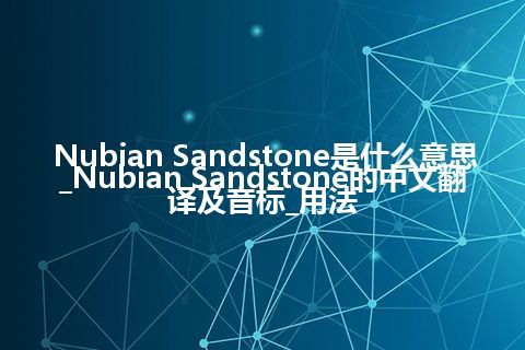 Nubian Sandstone是什么意思_Nubian Sandstone的中文翻译及音标_用法