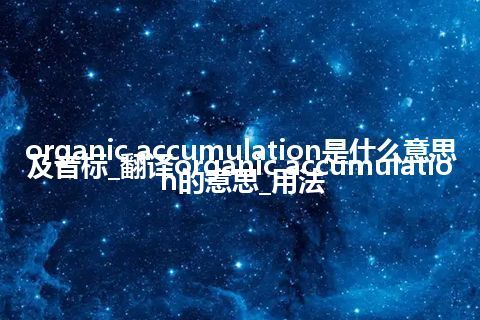 organic accumulation是什么意思及音标_翻译organic accumulation的意思_用法
