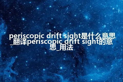 periscopic drift sight是什么意思_翻译periscopic drift sight的意思_用法
