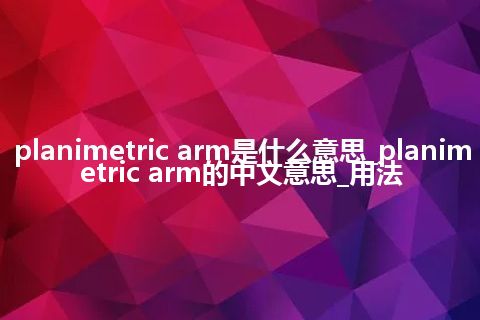 planimetric arm是什么意思_planimetric arm的中文意思_用法