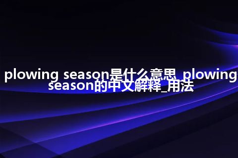 plowing season是什么意思_plowing season的中文解释_用法