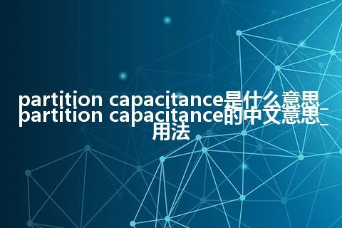partition capacitance是什么意思_partition capacitance的中文意思_用法