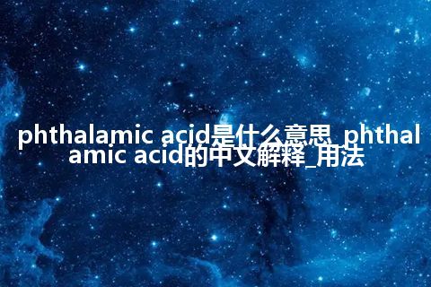 phthalamic acid是什么意思_phthalamic acid的中文解释_用法