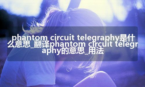 phantom circuit telegraphy是什么意思_翻译phantom circuit telegraphy的意思_用法