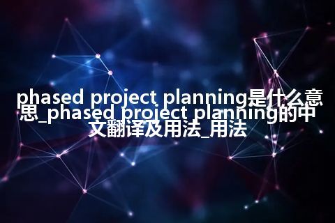 phased project planning是什么意思_phased project planning的中文翻译及用法_用法