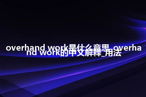 overhand work是什么意思_overhand work的中文解释_用法