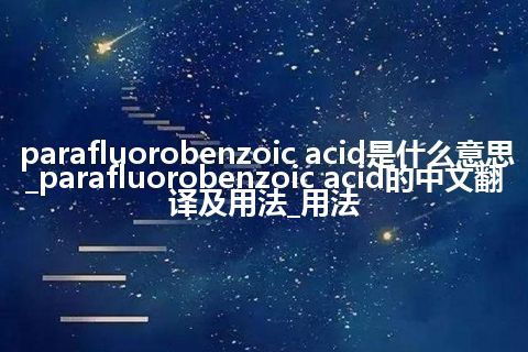 parafluorobenzoic acid是什么意思_parafluorobenzoic acid的中文翻译及用法_用法