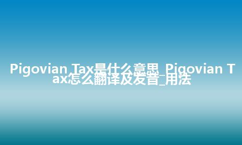 Pigovian Tax是什么意思_Pigovian Tax怎么翻译及发音_用法