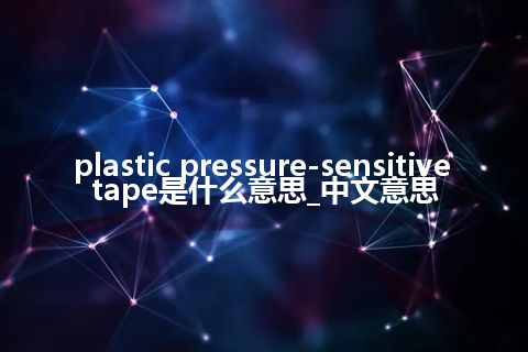plastic pressure-sensitive tape是什么意思_中文意思