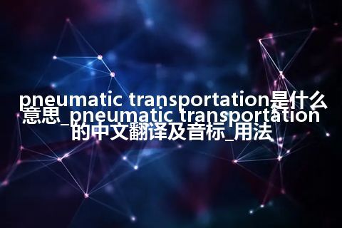 pneumatic transportation是什么意思_pneumatic transportation的中文翻译及音标_用法