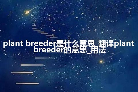 plant breeder是什么意思_翻译plant breeder的意思_用法