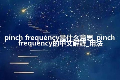 pinch frequency是什么意思_pinch frequency的中文解释_用法