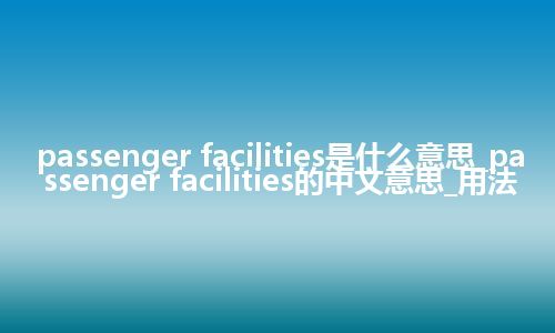 passenger facilities是什么意思_passenger facilities的中文意思_用法