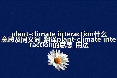 plant-climate interaction什么意思及同义词_翻译plant-climate interaction的意思_用法