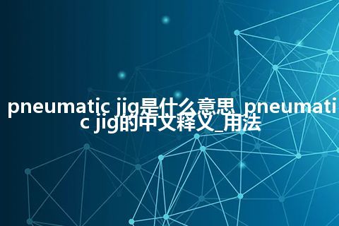 pneumatic jig是什么意思_pneumatic jig的中文释义_用法