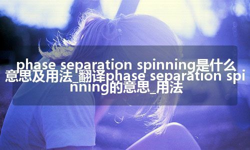 phase separation spinning是什么意思及用法_翻译phase separation spinning的意思_用法