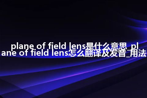 plane of field lens是什么意思_plane of field lens怎么翻译及发音_用法
