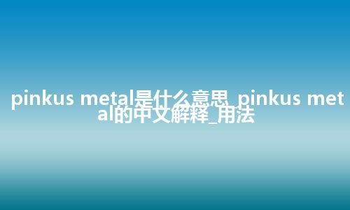 pinkus metal是什么意思_pinkus metal的中文解释_用法