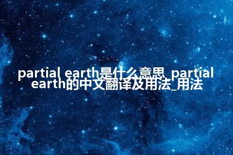 partial earth是什么意思_partial earth的中文翻译及用法_用法