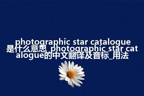 photographic star catalogue是什么意思_photographic star catalogue的中文翻译及音标_用法