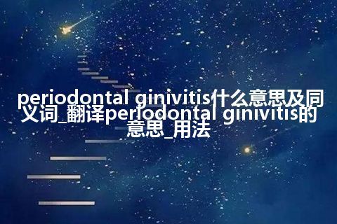 periodontal ginivitis什么意思及同义词_翻译periodontal ginivitis的意思_用法