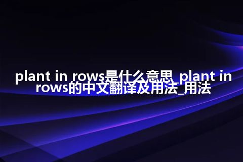 plant in rows是什么意思_plant in rows的中文翻译及用法_用法