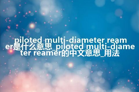 piloted multi-diameter reamer是什么意思_piloted multi-diameter reamer的中文意思_用法