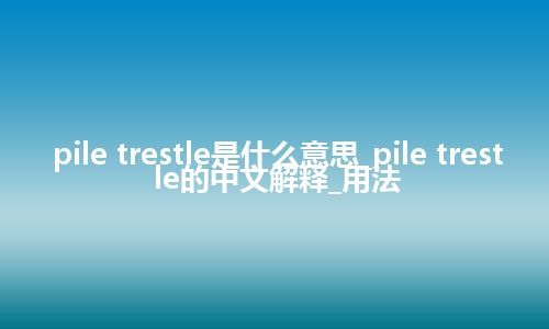 pile trestle是什么意思_pile trestle的中文解释_用法
