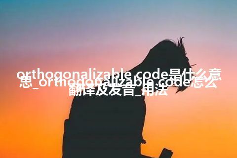 orthogonalizable code是什么意思_orthogonalizable code怎么翻译及发音_用法