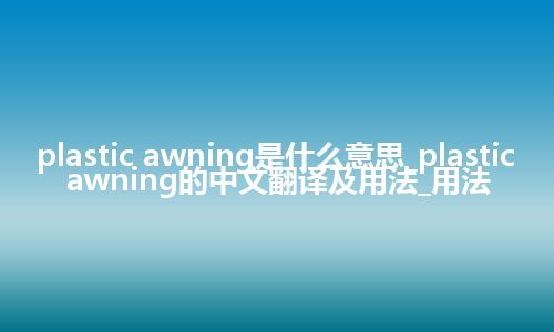 plastic awning是什么意思_plastic awning的中文翻译及用法_用法