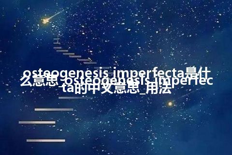 osteogenesis imperfecta是什么意思_osteogenesis imperfecta的中文意思_用法