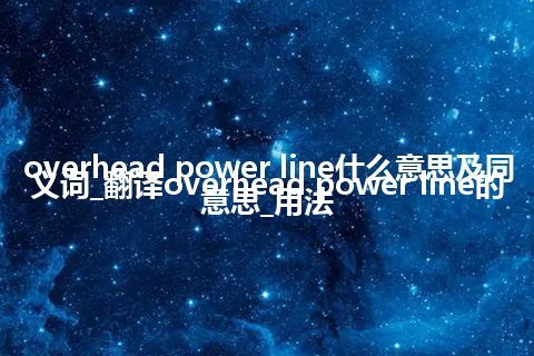 overhead power line什么意思及同义词_翻译overhead power line的意思_用法