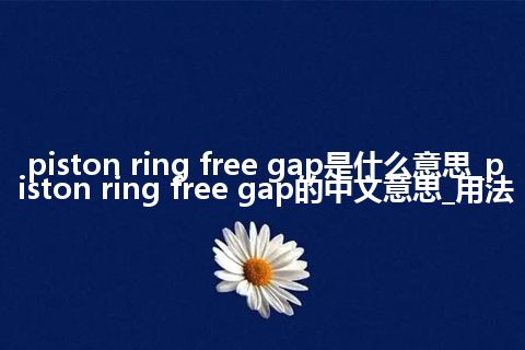 piston ring free gap是什么意思_piston ring free gap的中文意思_用法