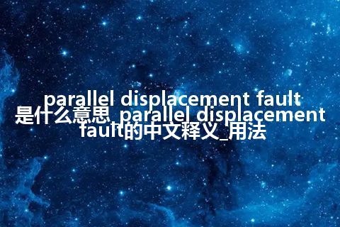 parallel displacement fault是什么意思_parallel displacement fault的中文释义_用法