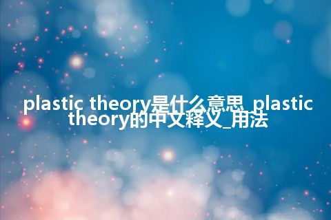plastic theory是什么意思_plastic theory的中文释义_用法