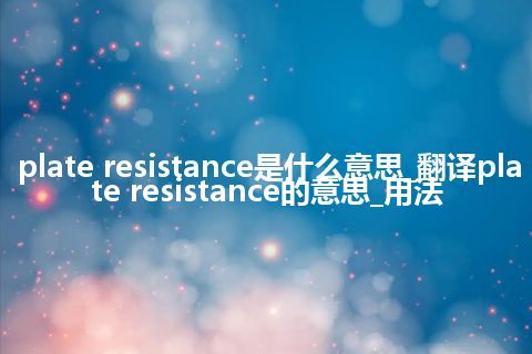 plate resistance是什么意思_翻译plate resistance的意思_用法