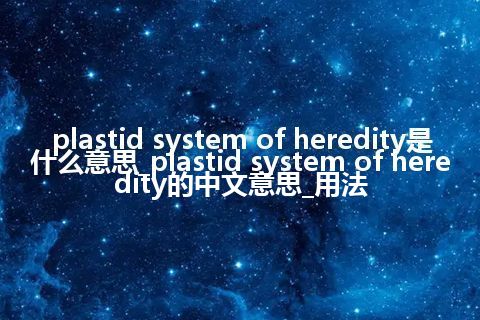 plastid system of heredity是什么意思_plastid system of heredity的中文意思_用法