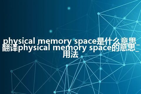 physical memory space是什么意思_翻译physical memory space的意思_用法
