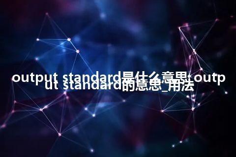 output standard是什么意思_output standard的意思_用法