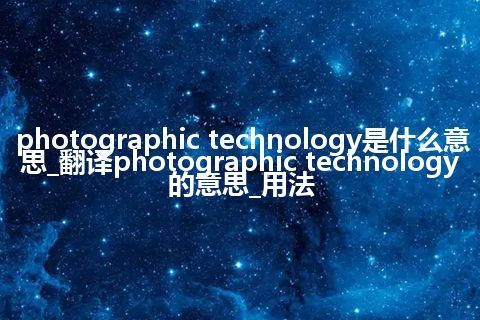 photographic technology是什么意思_翻译photographic technology的意思_用法