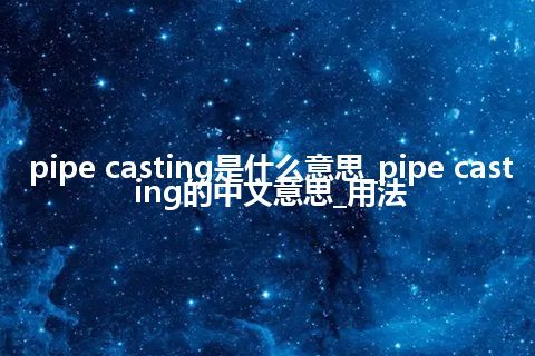 pipe casting是什么意思_pipe casting的中文意思_用法
