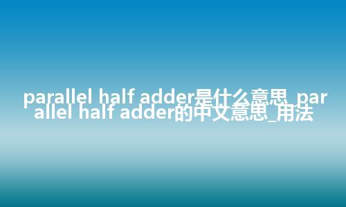 parallel half adder是什么意思_parallel half adder的中文意思_用法