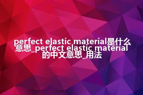 perfect elastic material是什么意思_perfect elastic material的中文意思_用法