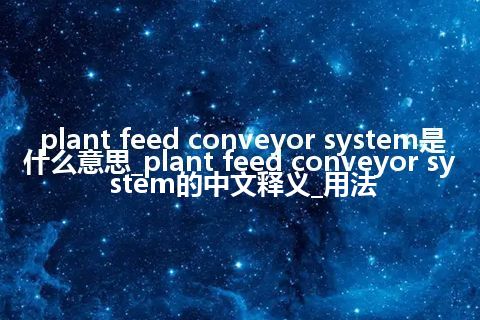 plant feed conveyor system是什么意思_plant feed conveyor system的中文释义_用法